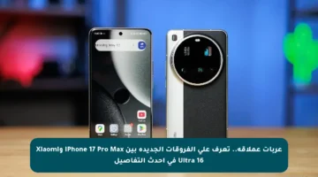 عربات عملاقة.. تعرف على الفروقات الجديدة بين iPhone 17 Pro Max وXiaomi 16 Ultra في أحدث التفاصيل